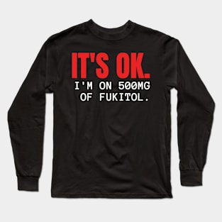 'It's ok  I'm on 500mg of Fukitol Funny Sarcasm Long Sleeve T-Shirt